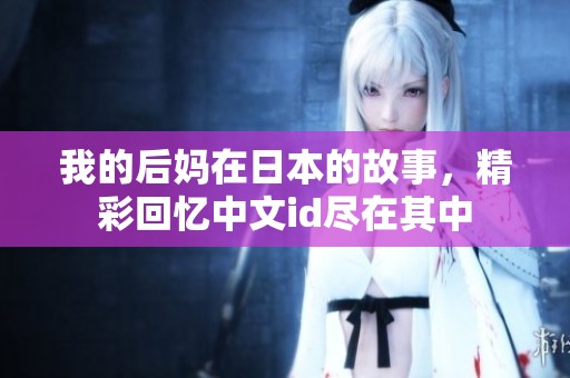 我的后妈在日本的故事，精彩回忆中文id尽在其中