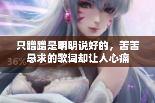 只蹭蹭是明明说好的，苦苦恳求的歌词却让人心痛