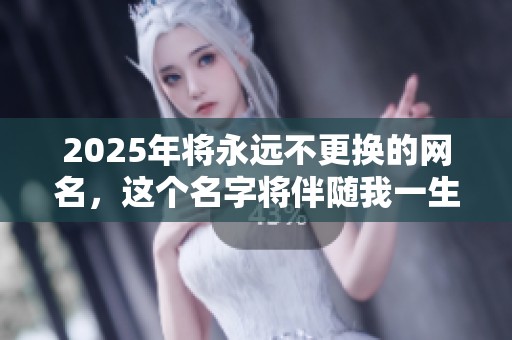 2025年将永远不更换的网名，这个名字将伴随我一生