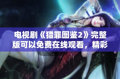 电视剧《猎罪图鉴2》完整版可以免费在线观看，精彩剧情等你来揭晓！