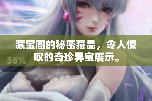 藏宝阁的秘密藏品，令人惊叹的奇珍异宝展示。