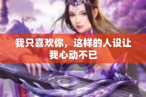 我只喜欢你，这样的人设让我心动不已