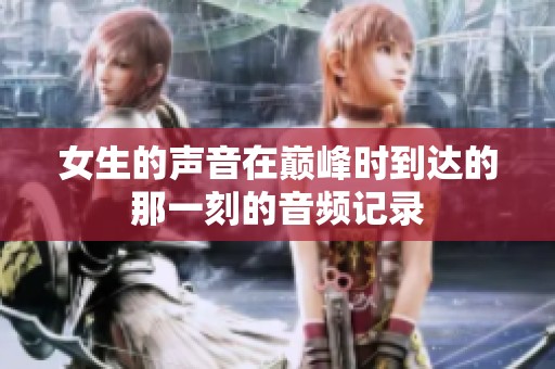女生的声音在巅峰时到达的那一刻的音频记录