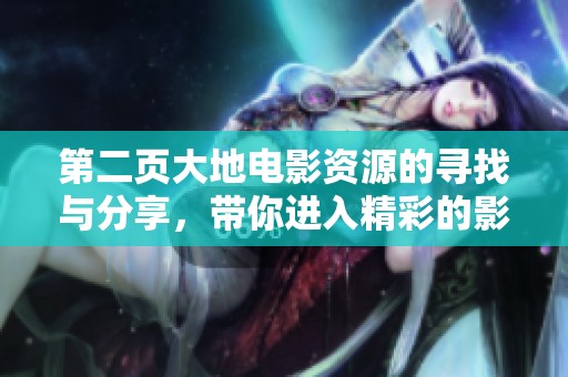 第二页大地电影资源的寻找与分享，带你进入精彩的影视世界