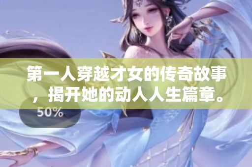 第一人穿越才女的传奇故事，揭开她的动人人生篇章。