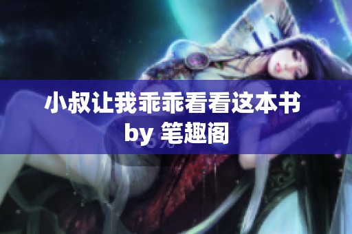 小叔让我乖乖看看这本书 by 笔趣阁