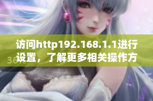 访问http192.168.1.1进行设置，了解更多相关操作方法和技巧。