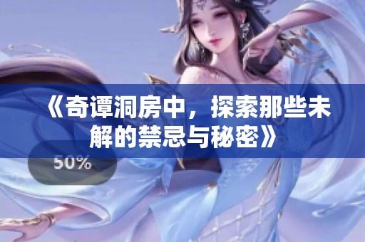 《奇谭洞房中，探索那些未解的禁忌与秘密》