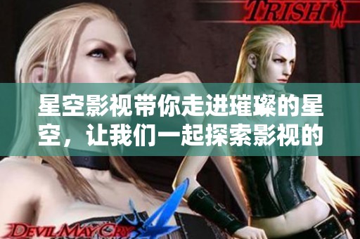 星空影视带你走进璀璨的星空，让我们一起探索影视的无限可能