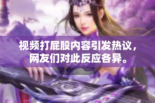 视频打屁股内容引发热议，网友们对此反应各异。