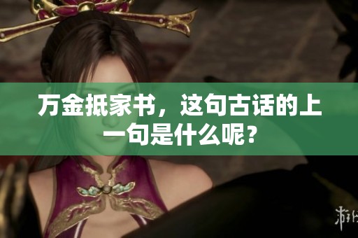 万金抵家书，这句古话的上一句是什么呢？
