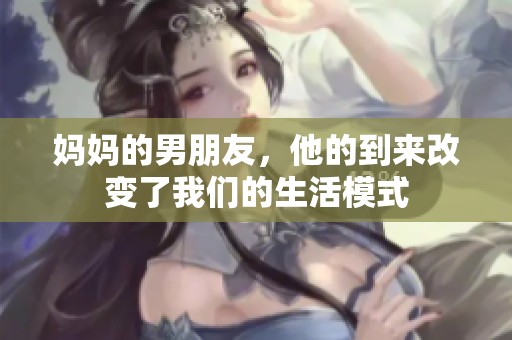 妈妈的男朋友，他的到来改变了我们的生活模式