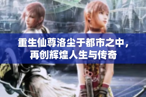 重生仙尊洛尘于都市之中，再创辉煌人生与传奇