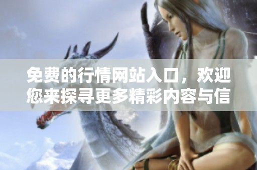 免费的行情网站入口，欢迎您来探寻更多精彩内容与信息！