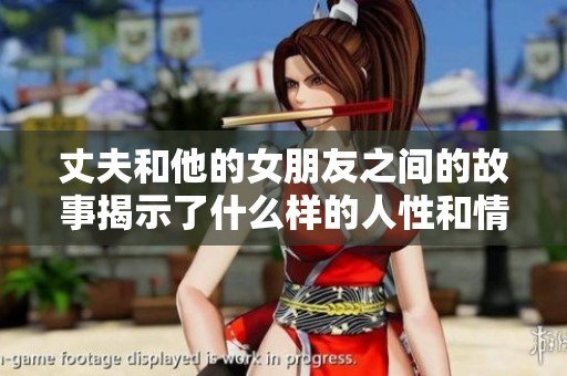 丈夫和他的女朋友之间的故事揭示了什么样的人性和情感关系