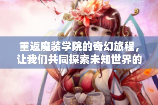 重返魔装学院的奇幻旅程，让我们共同探索未知世界的奥秘