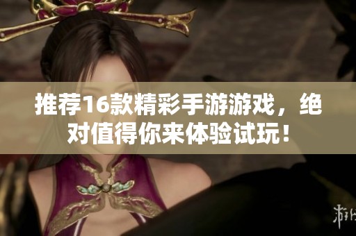 推荐16款精彩手游游戏，绝对值得你来体验试玩！