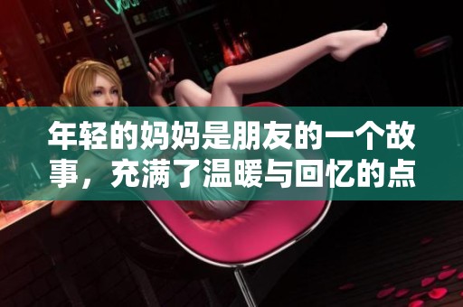 年轻的妈妈是朋友的一个故事，充满了温暖与回忆的点滴