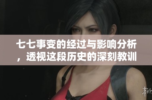 七七事变的经过与影响分析，透视这段历史的深刻教训