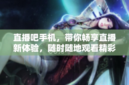 直播吧手机，带你畅享直播新体验，随时随地观看精彩内容！