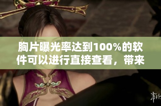 胸片曝光率达到100%的软件可以进行直接查看，带来全新体验与便利