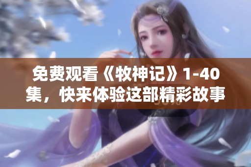 免费观看《牧神记》1-40集，快来体验这部精彩故事的奇幻旅程！