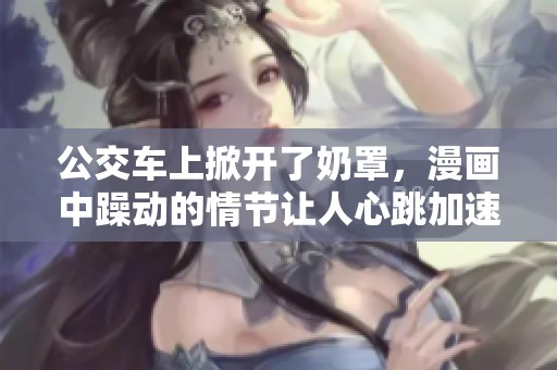 公交车上掀开了奶罩，漫画中躁动的情节让人心跳加速