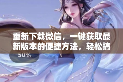 重新下载微信，一键获取最新版本的便捷方法，轻松搞定。