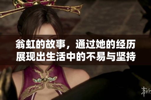 翁虹的故事，通过她的经历展现出生活中的不易与坚持