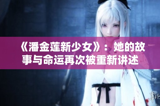《潘金莲新少女》：她的故事与命运再次被重新讲述