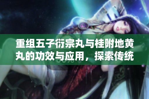 重组五子衍宗丸与桂附地黄丸的功效与应用，探索传统中药的魅力所在