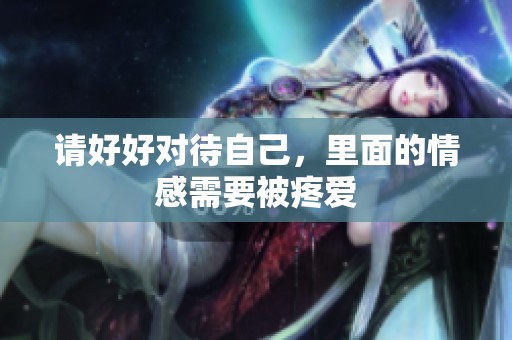 请好好对待自己，里面的情感需要被疼爱