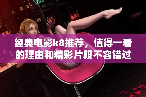 经典电影k8推荐，值得一看的理由和精彩片段不容错过