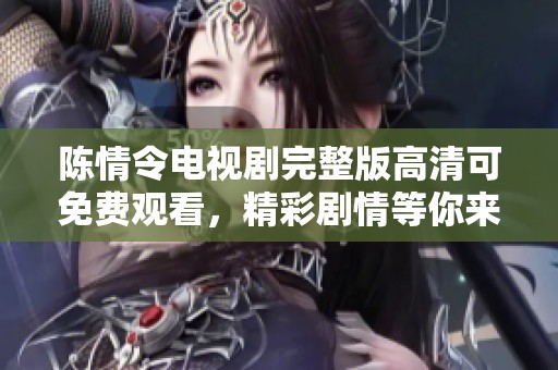 陈情令电视剧完整版高清可免费观看，精彩剧情等你来体验不容错过！