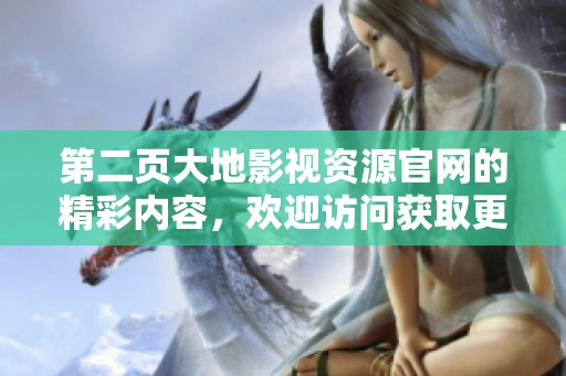 第二页大地影视资源官网的精彩内容，欢迎访问获取更多信息与服务