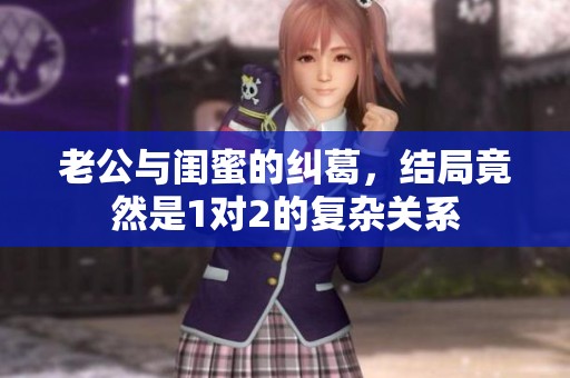 老公与闺蜜的纠葛，结局竟然是1对2的复杂关系