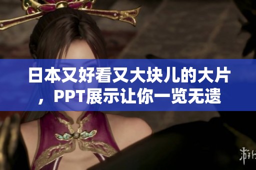 日本又好看又大块儿的大片，PPT展示让你一览无遗
