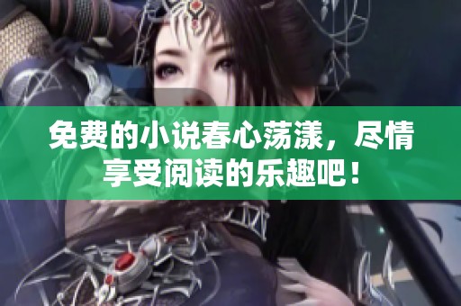 免费的小说春心荡漾，尽情享受阅读的乐趣吧！