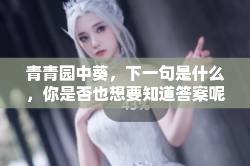 青青园中葵，下一句是什么，你是否也想要知道答案呢