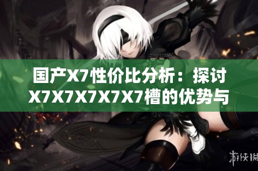 国产X7性价比分析：探讨X7X7X7X7X7槽的优势与不足之处