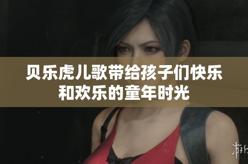 贝乐虎儿歌带给孩子们快乐和欢乐的童年时光
