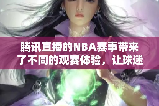 腾讯直播的NBA赛事带来了不同的观赛体验，让球迷热血沸腾。