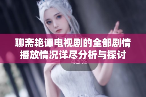 聊斋艳谭电视剧的全部剧情播放情况详尽分析与探讨