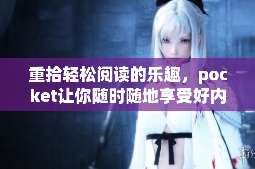 重拾轻松阅读的乐趣，pocket让你随时随地享受好内容