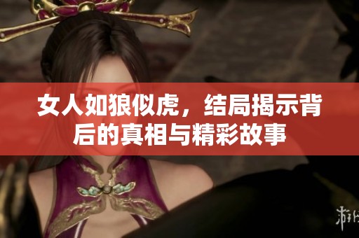 女人如狼似虎，结局揭示背后的真相与精彩故事