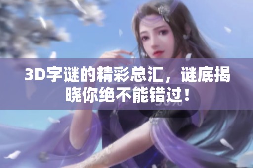 3D**的精彩总汇，谜底揭晓你绝不能错过！