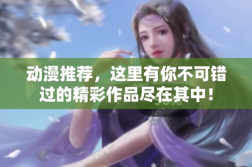 动漫推荐，这里有你不可错过的精彩作品尽在其中！