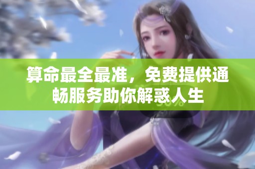 算命最全最准，免费提供通畅服务助你解惑人生