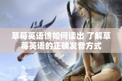 草莓英语该如何读出 了解草莓英语的正确发音方式