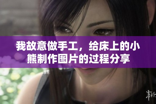 我故意做手工，给床上的小熊制作图片的过程分享
